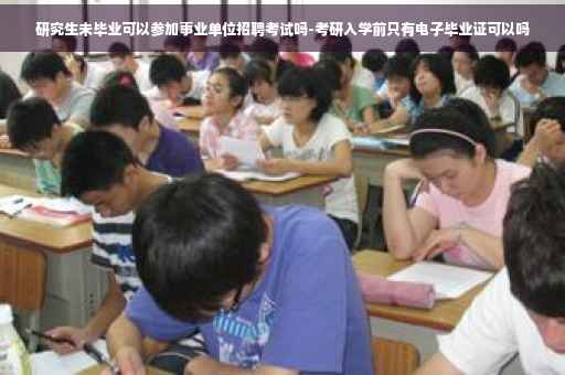 研究生未毕业可以参加事业单位招聘考试吗-考研入学前只有电子毕业证可以吗