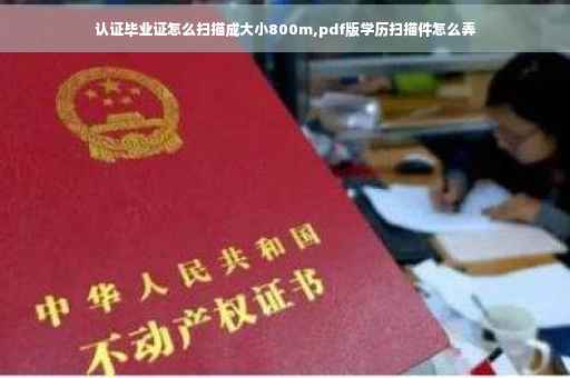 认证毕业证怎么扫描成大小800m,pdf版学历扫描件怎么弄