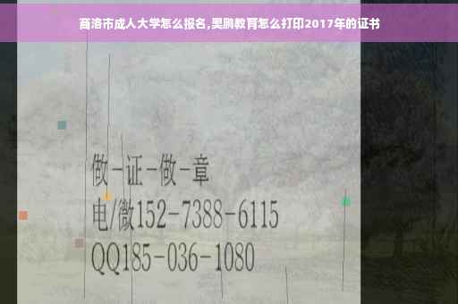 商洛市成人大学怎么报名,奥鹏教育怎么打印2017年的证书