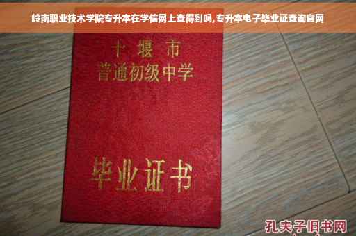 岭南职业技术学院专升本在学信网上查得到吗,专升本电子毕业证查询官网