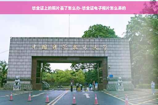 毕业证上的照片丢了怎么办-毕业证电子相片怎么弄的