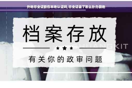 外地毕业证能在本地认证吗,毕业证丢了怎么补办异地