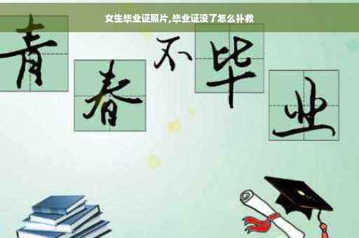 女生毕业证照片,毕业证没了怎么补救