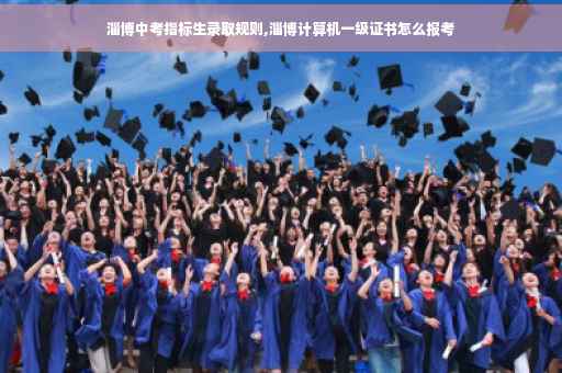 淄博中考指标生录取规则,淄博计算机一级证书怎么报考