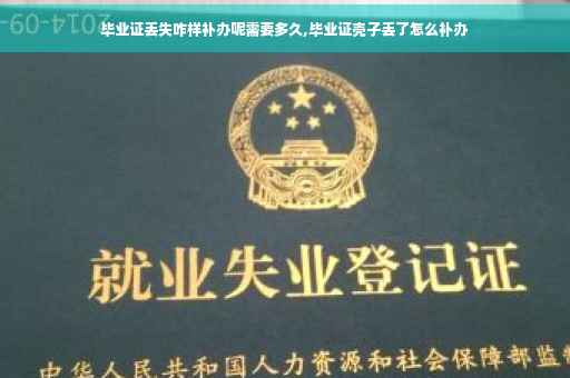 毕业证丢失咋样补办呢需要多久,毕业证壳子丢了怎么补办