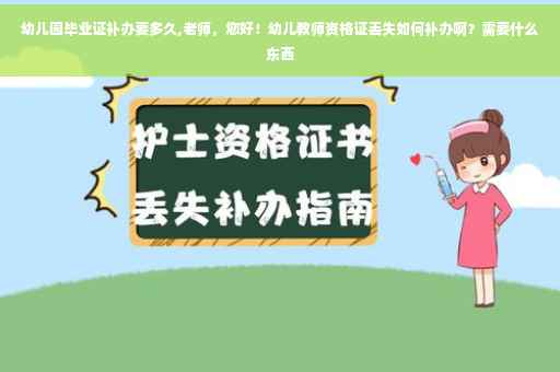 幼儿园毕业证补办要多久,老师，您好！幼儿教师资格证丢失如何补办啊？需要什么东西