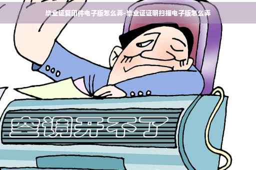 毕业证复印件电子版怎么弄-毕业证证明扫描电子版怎么弄