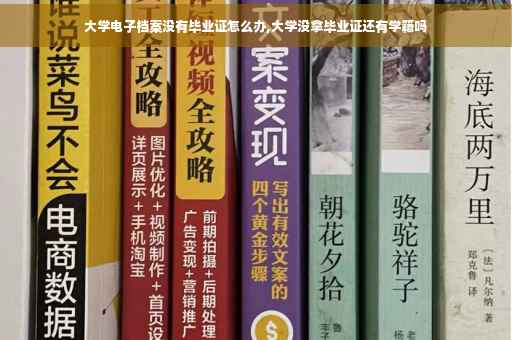 大学电子档案没有毕业证怎么办,大学没拿毕业证还有学籍吗