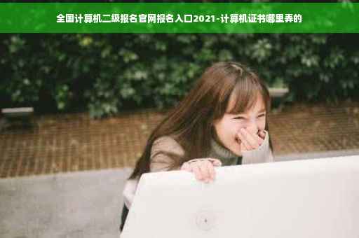 全国计算机二级报名官网报名入口2021-计算机证书哪里弄的