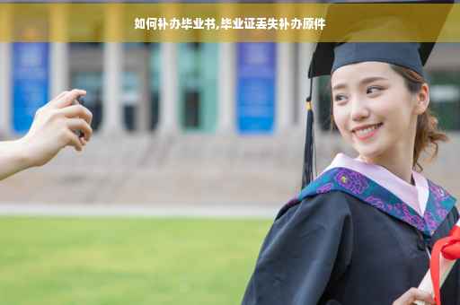 如何补办毕业书,毕业证丢失补办原件