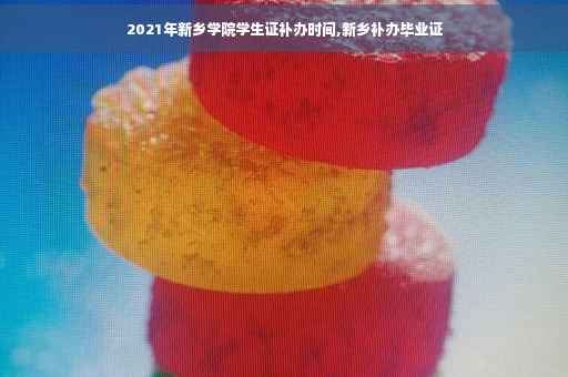 2021年新乡学院学生证补办时间,新乡补办毕业证