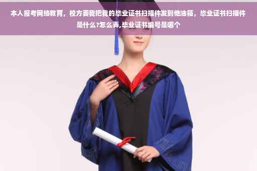 本人报考网络教育，校方要我把我的毕业证书扫描件发到他油箱，毕业证书扫描件是什么?怎么弄,毕业证书编号是哪个