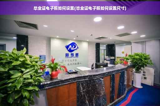 毕业证电子照如何设置(毕业证电子照如何设置尺寸)