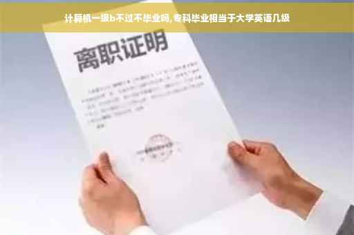 计算机一级b不过不毕业吗,专科毕业相当于大学英语几级
