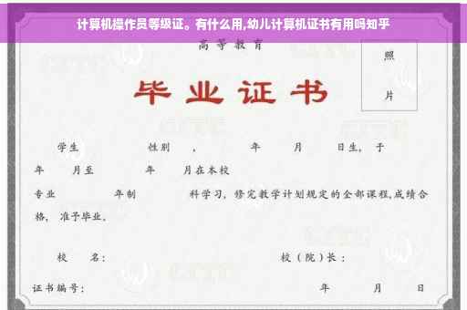 计算机操作员等级证。有什么用,幼儿计算机证书有用吗知乎