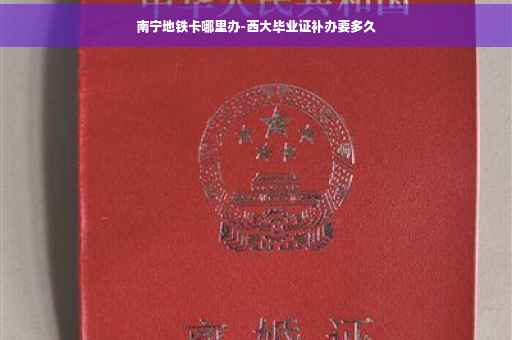 南宁地铁卡哪里办-西大毕业证补办要多久