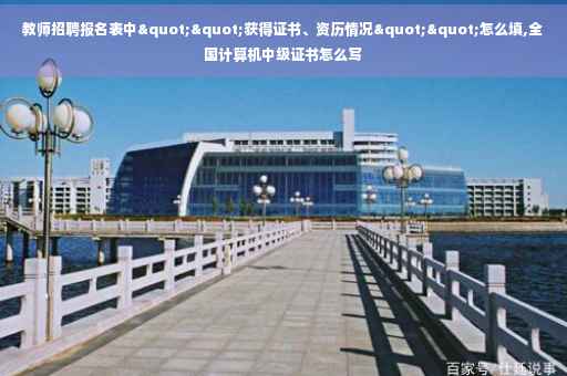 教师招聘报名表中""获得证书、资历情况""怎么填,全国计算机中级证书怎么写