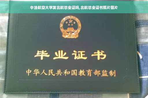 中法航空大学发北航毕业证吗,北航毕业证书照片图片