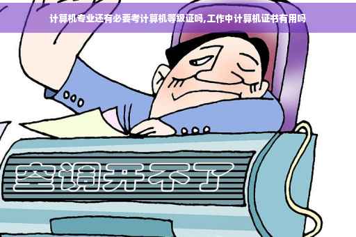 计算机专业还有必要考计算机等级证吗,工作中计算机证书有用吗