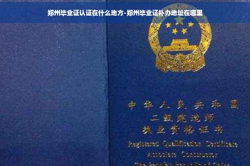郑州毕业证认证在什么地方-郑州毕业证补办地址在哪里