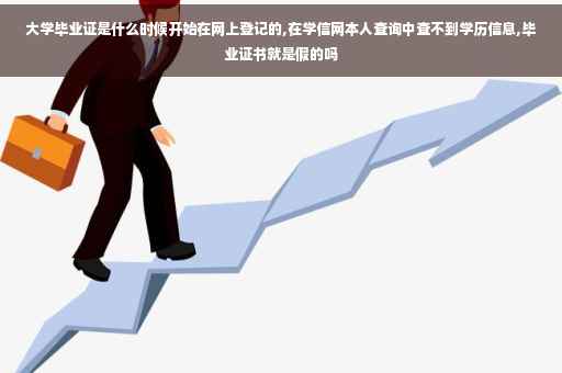 大学毕业证是什么时候开始在网上登记的,在学信网本人查询中查不到学历信息,毕业证书就是假的吗