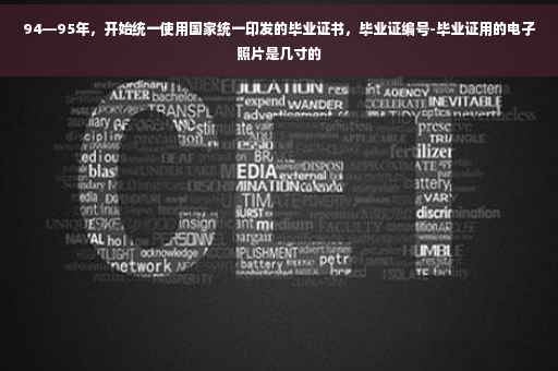 94—95年，开始统一使用国家统一印发的毕业证书，毕业证编号-毕业证用的电子照片是几寸的