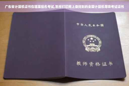 广东省计算机证书在哪里报名考试,怎样打印网上查找到的全国计算机等级考试证书
