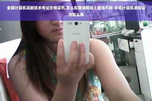 全国计算机高新技术考试合格证书,怎么在查询网站上查询不到-本机计算机添加证书怎么弄
