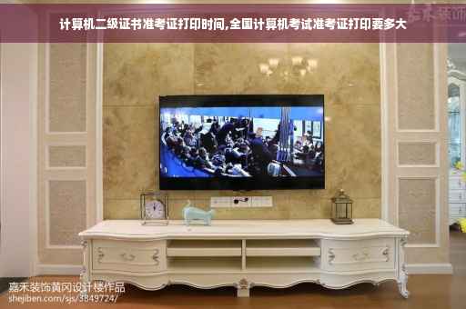 计算机二级证书准考证打印时间,全国计算机考试准考证打印要多大