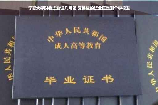 宁夏大学财会毕业证几月领,交换生的毕业证是哪个学校发
