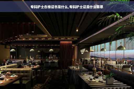 专科护士合格证书是什么,专科护士证是什么意思