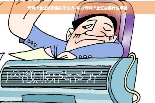 专科毕业成绩表丢失怎么办-补办专科毕业证需要什么手续