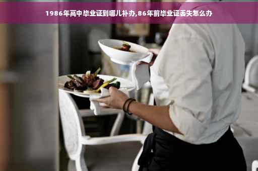 1986年高中毕业证到哪儿补办,86年前毕业证丢失怎么办
