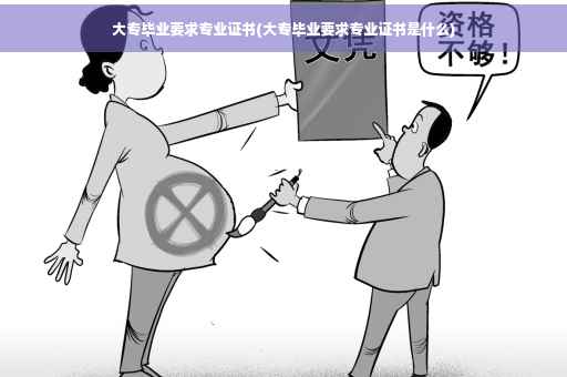 大专毕业要求专业证书(大专毕业要求专业证书是什么)