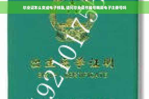 毕业证怎么变成电子档案,请问毕业证书编号就是电子注册号吗