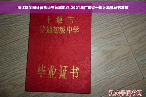 浙江省全国计算机证书领取地点,2021年广东省一级计算机证书发放