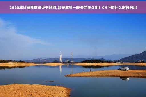 2020年计算机软考证书领取,软考成绩一般考完多久出？09下的什么时候会出