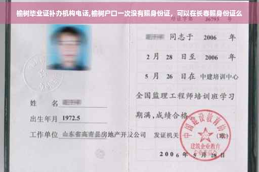 榆树毕业证补办机构电话,榆树户口一次没有照身份证，可以在长春照身份证么