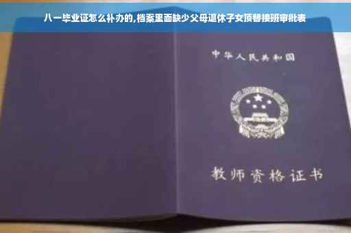 八一毕业证怎么补办的,档案里面缺少父母退休子女顶替接班审批表