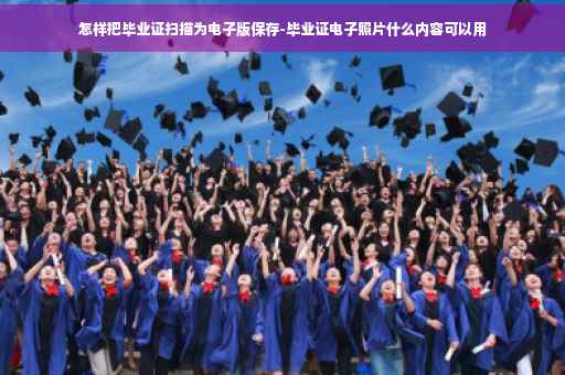 怎样把毕业证扫描为电子版保存-毕业证电子照片什么内容可以用 怎样把毕业证扫描为电子版保存-毕业证电子照片什么内容可以用