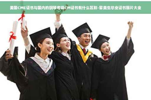 美国CME证书与国内的钢琴考级CM证书有什么区别-留美生毕业证书图片大全