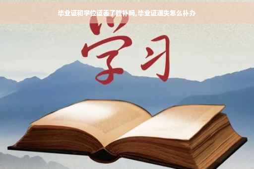 毕业证和学位证丢了能补吗,毕业证遗失怎么补办