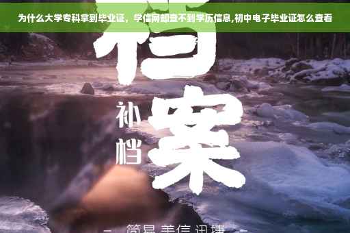 为什么大学专科拿到毕业证，学信网却查不到学历信息,初中电子毕业证怎么查看