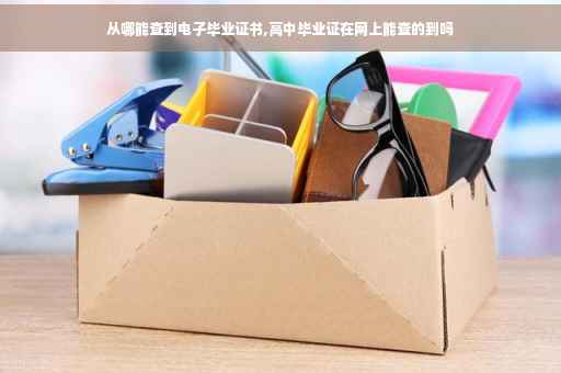 从哪能查到电子毕业证书,高中毕业证在网上能查的到吗