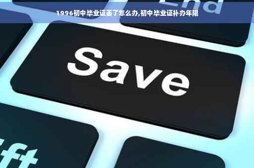 1996初中毕业证丢了怎么办,初中毕业证补办年限