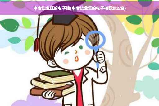 中专毕业证的电子档(中专毕业证的电子档案怎么查)