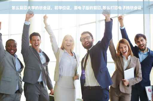 怎么复印大学的毕业证，和学位证，要电子版的复印,怎么打印电子档毕业证