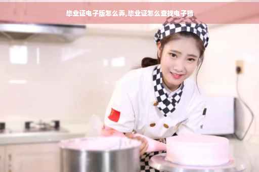 毕业证电子版怎么弄,毕业证怎么查找电子档