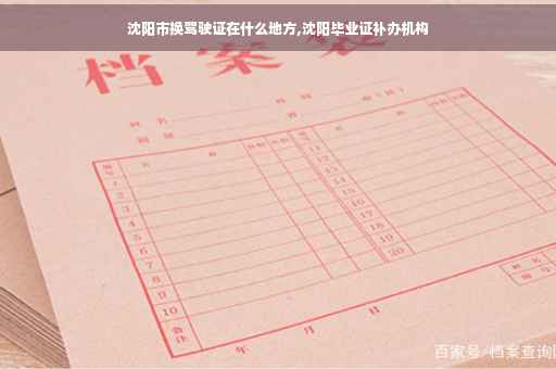 沈阳市换驾驶证在什么地方,沈阳毕业证补办机构