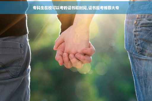 专科生在校可以考的证书和时间,证书报考推荐大专